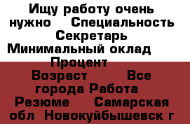 Ищу работу очень нужно! › Специальность ­ Секретарь › Минимальный оклад ­ 50 000 › Процент ­ 30 000 › Возраст ­ 18 - Все города Работа » Резюме   . Самарская обл.,Новокуйбышевск г.